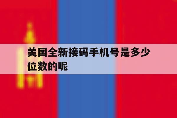 美国全新接码手机号是多少位数的呢 美国全新接码手机号是多少位数的呢