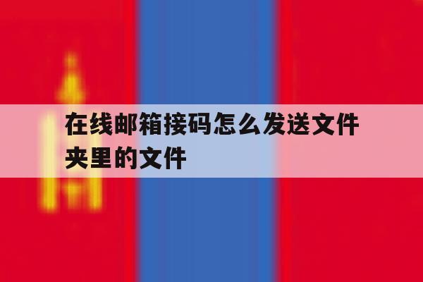 在线邮箱接码怎么发送文件夹里的文件 在线邮箱接码怎么发送文件夹里的文件