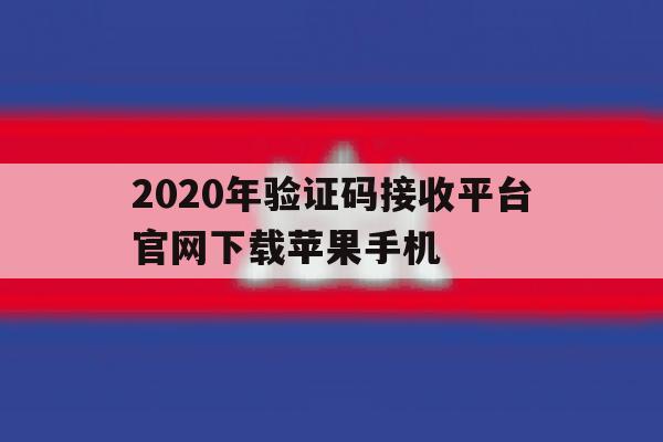 关于2020年验证码接收平台官网下载苹果手机的信息 关于2020年验证码接收平台官网下载苹果手机的信息
