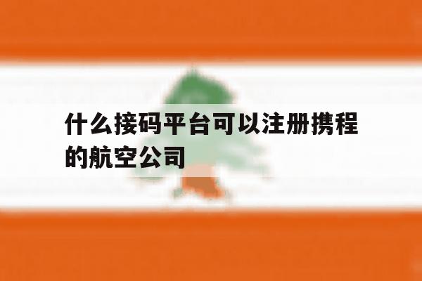 什么接码平台可以注册携程的航空公司