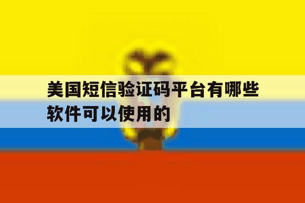美国短信验证码平台有哪些软件可以使用的 美国短信验证码平台有哪些软件可以使用的