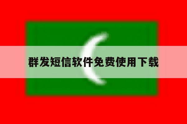 群发短信软件免费使用下载 群发短信软件免费使用下载