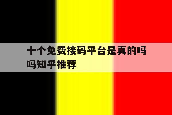 十个免费接码平台是真的吗吗知乎推荐 十个免费接码平台是真的吗吗知乎推荐