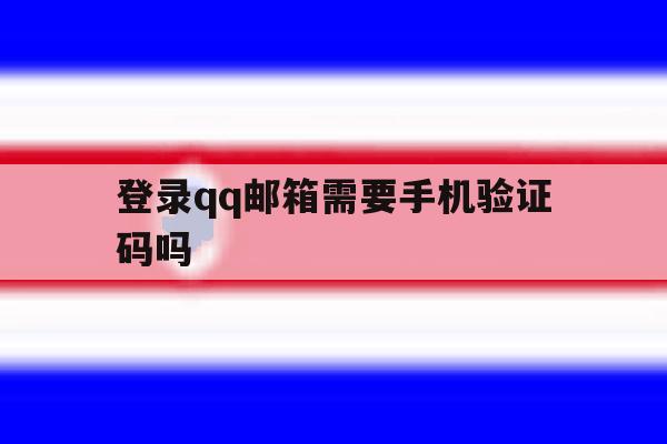 登录qq邮箱需要手机验证码吗