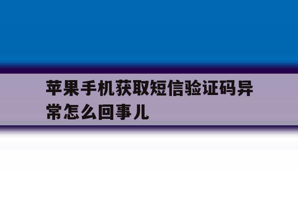 苹果手机获取短信验证码异常怎么回事儿 苹果手机获取短信验证码异常怎么回事儿
