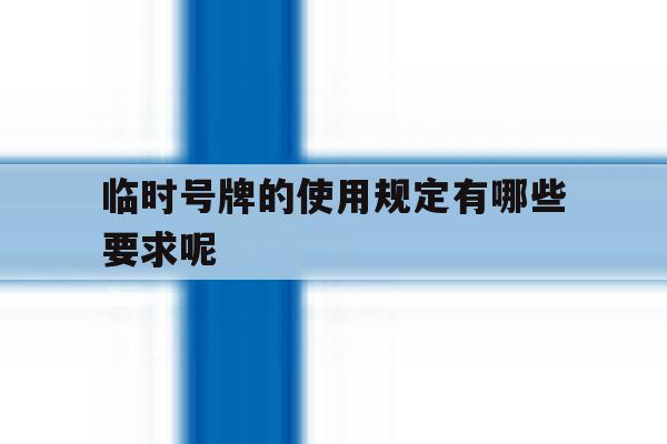 临时号牌的使用规定有哪些要求呢 临时号牌的使用规定有哪些要求呢