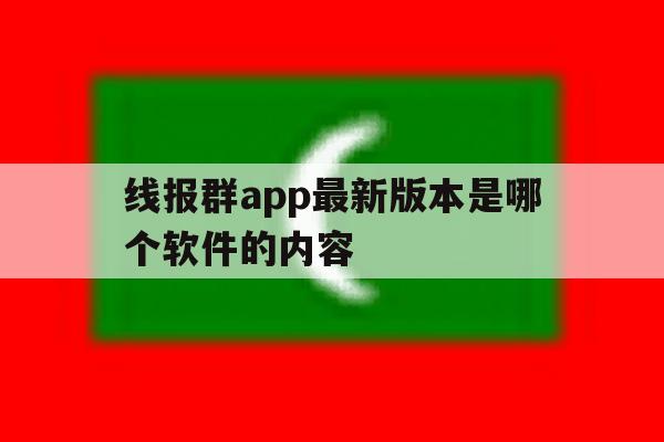 线报群app最新版本是哪个软件的内容 线报群app最新版本是哪个软件的内容