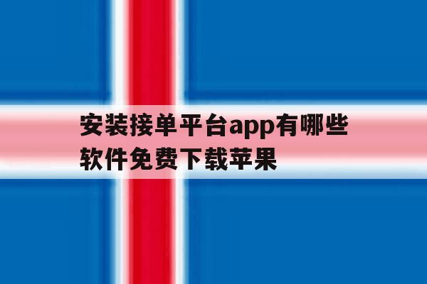 安装接单平台app有哪些软件免费下载苹果 安装接单平台app有哪些软件免费下载苹果