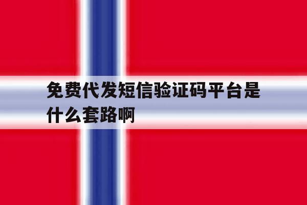 关于免费代发短信验证码平台是什么套路啊的信息 关于免费代发短信验证码平台是什么套路啊的信息
