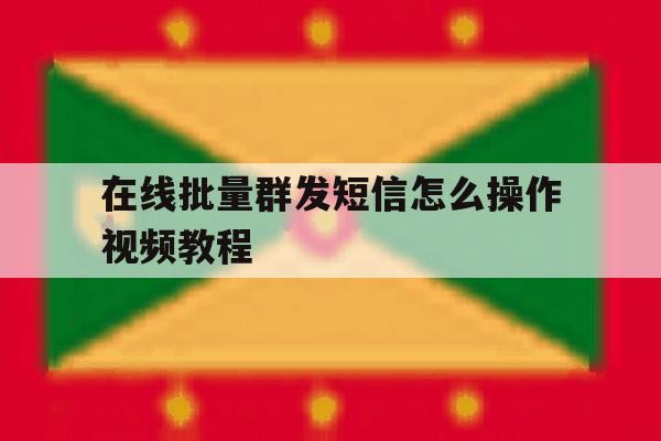 在线批量群发短信怎么操作视频教程 在线批量群发短信怎么操作视频教程
