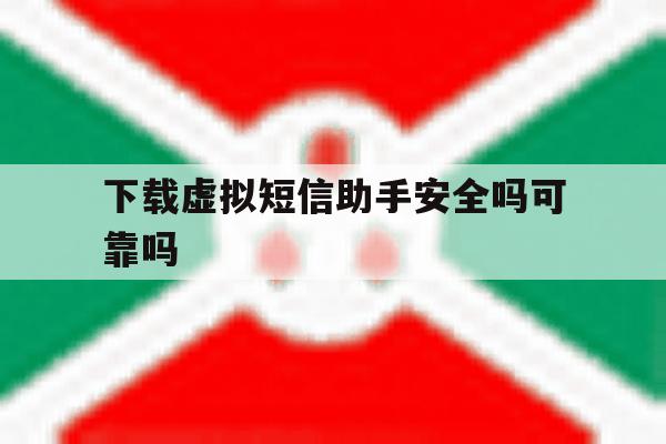 下载虚拟短信助手安全吗可靠吗 下载虚拟短信助手安全吗可靠吗