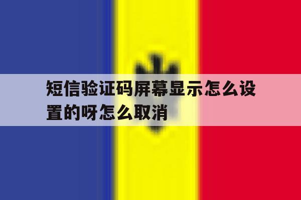 短信验证码屏幕显示怎么设置的呀怎么取消 短信验证码屏幕显示怎么设置的呀怎么取消