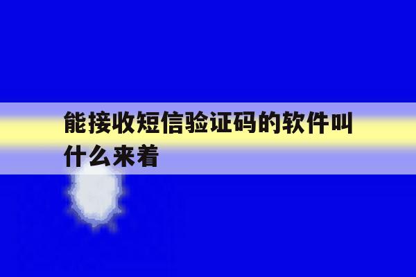 能接收短信验证码的软件叫什么来着 能接收短信验证码的软件叫什么来着