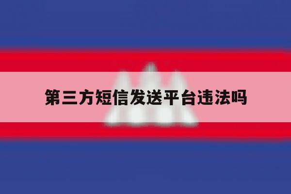 第三方短信发送平台违法吗 第三方短信发送平台违法吗
