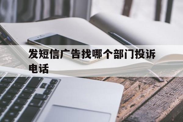 发短信广告找哪个部门投诉电话 发短信广告找哪个部门投诉电话