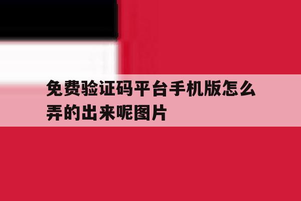 免费验证码平台手机版怎么弄的出来呢图片的简单介绍 免费验证码平台手机版怎么弄的出来呢图片的简单介绍