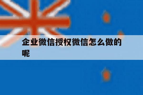 企业微信授权微信怎么做的呢 企业微信授权微信怎么做的呢