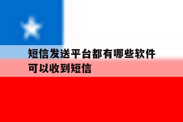 短信发送平台都有哪些软件可以收到短信 短信发送平台都有哪些软件可以收到短信