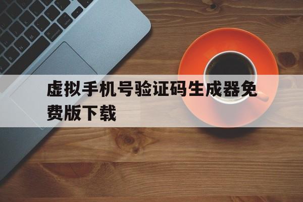 虚拟手机号验证码生成器免费版下载 虚拟手机号验证码生成器免费版下载