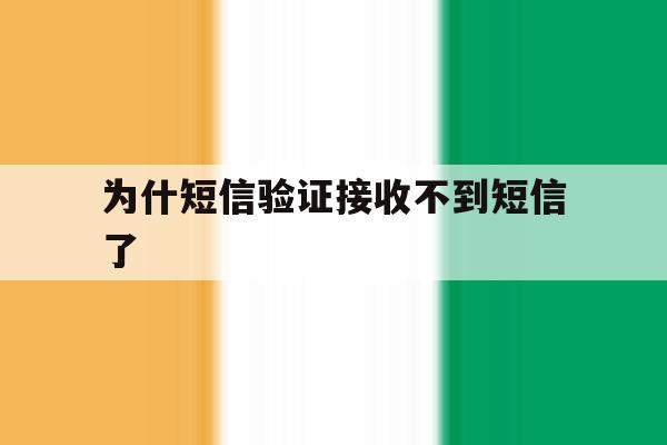 为什短信验证接收不到短信了 为什短信验证接收不到短信了