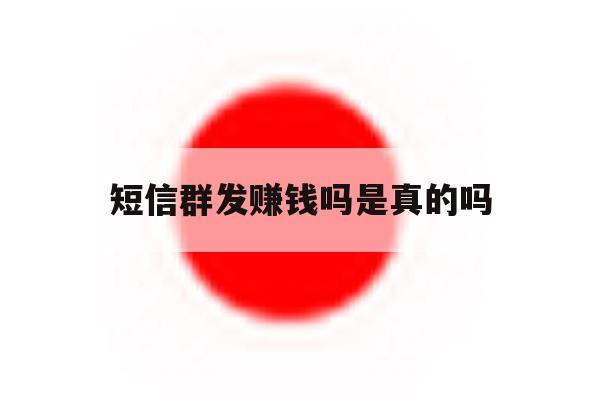 短信群发赚钱吗是真的吗 短信群发赚钱吗是真的吗
