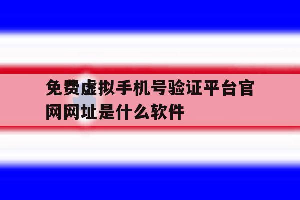 关于免费虚拟手机号验证平台官网网址是什么软件的信息 关于免费虚拟手机号验证平台官网网址是什么软件的信息