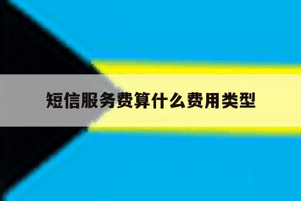短信服务费算什么费用类型 短信服务费算什么费用类型