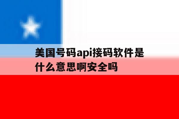 美国号码api接码软件是什么意思啊安全吗的简单介绍 美国号码api接码软件是什么意思啊安全吗的简单介绍