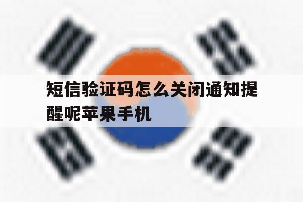 包含短信验证码怎么关闭通知提醒呢苹果手机的词条 包含短信验证码怎么关闭通知提醒呢苹果手机的词条