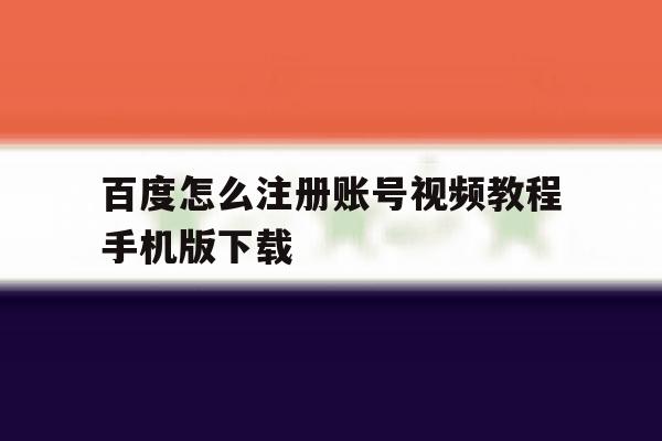 百度怎么注册账号视频教程手机版下载 百度怎么注册账号视频教程手机版下载