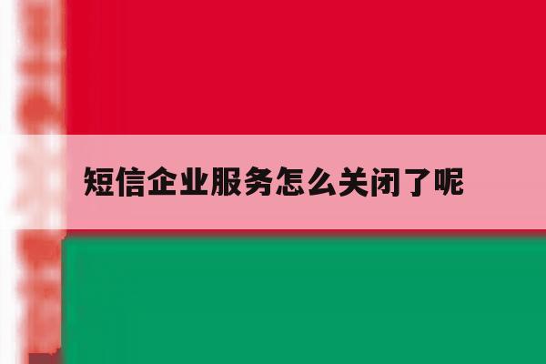 短信企业服务怎么关闭了呢 短信企业服务怎么关闭了呢