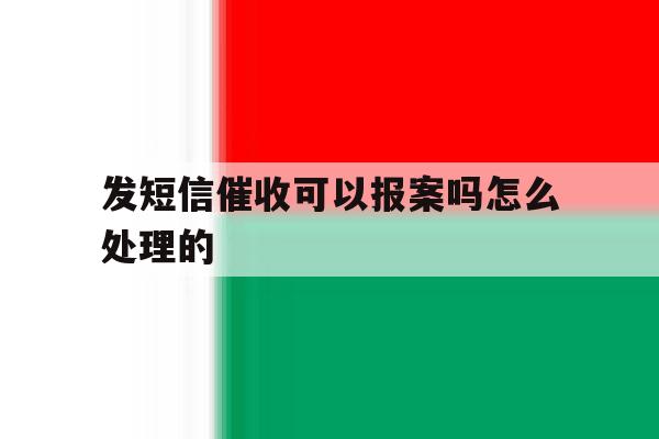 发短信催收可以报案吗怎么处理的 发短信催收可以报案吗怎么处理的