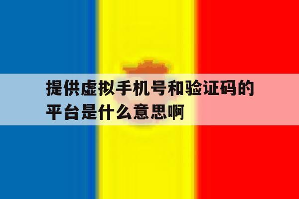提供虚拟手机号和验证码的平台是什么意思啊的简单介绍 提供虚拟手机号和验证码的平台是什么意思啊的简单介绍