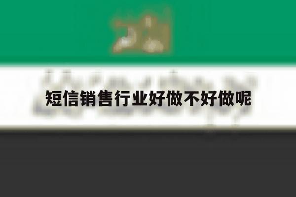 短信销售行业好做不好做呢 短信销售行业好做不好做呢