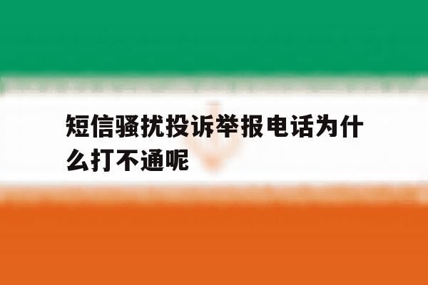 短信骚扰投诉举报电话为什么打不通呢 短信骚扰投诉举报电话为什么打不通呢