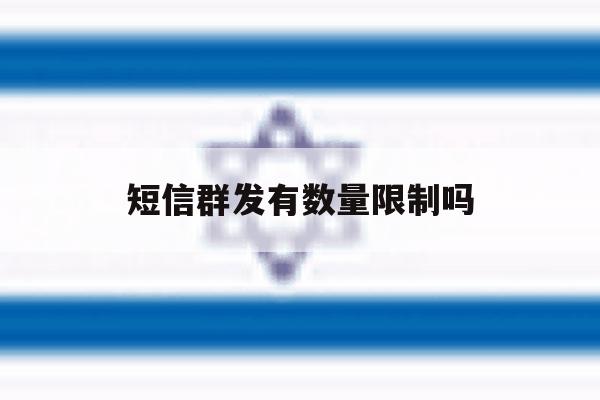 短信群发有数量限制吗 短信群发有数量限制吗