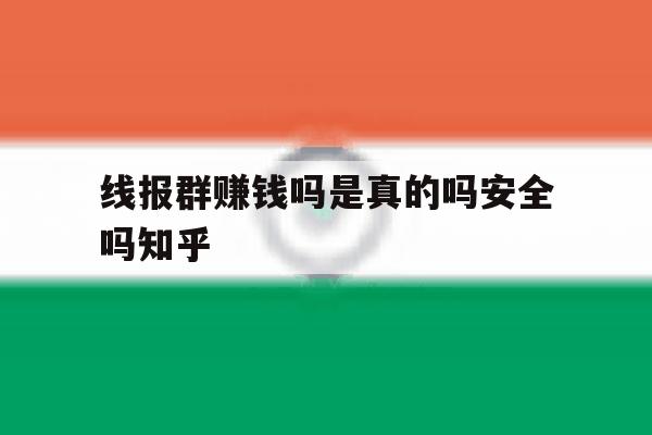 线报群赚钱吗是真的吗安全吗知乎的简单介绍 线报群赚钱吗是真的吗安全吗知乎的简单介绍