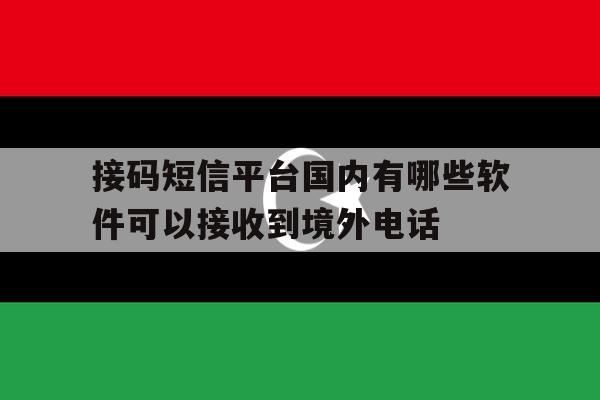 包含接码短信平台国内有哪些软件可以接收到境外电话的词条 包含接码短信平台国内有哪些软件可以接收到境外电话的词条