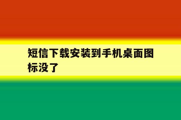 短信下载安装到手机桌面图标没了 短信下载安装到手机桌面图标没了