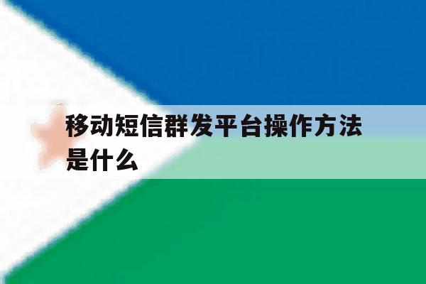 移动短信群发平台操作方法是什么 移动短信群发平台操作方法是什么