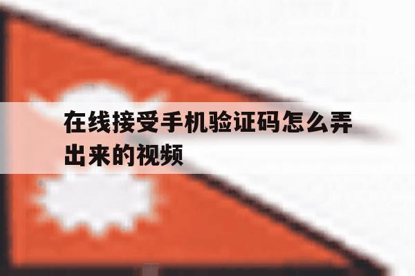 在线接受手机验证码怎么弄出来的视频 在线接受手机验证码怎么弄出来的视频