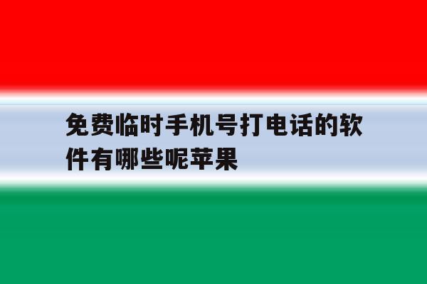 包含免费临时手机号打电话的软件有哪些呢苹果的词条 包含免费临时手机号打电话的软件有哪些呢苹果的词条