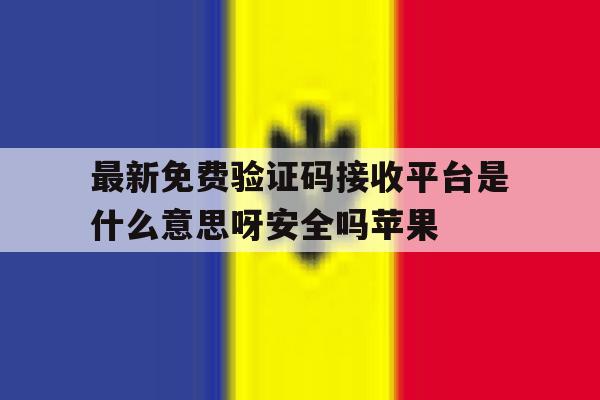 最新免费验证码接收平台是什么意思呀安全吗苹果的简单介绍 最新免费验证码接收平台是什么意思呀安全吗苹果的简单介绍