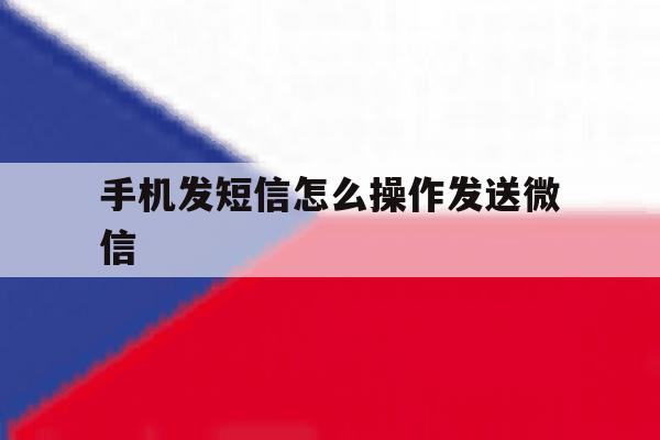 手机发短信怎么操作发送微信 手机发短信怎么操作发送微信