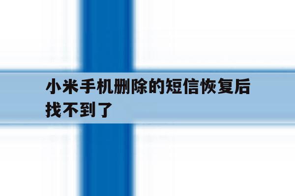 小米手机删除的短信恢复后找不到了 小米手机删除的短信恢复后找不到了