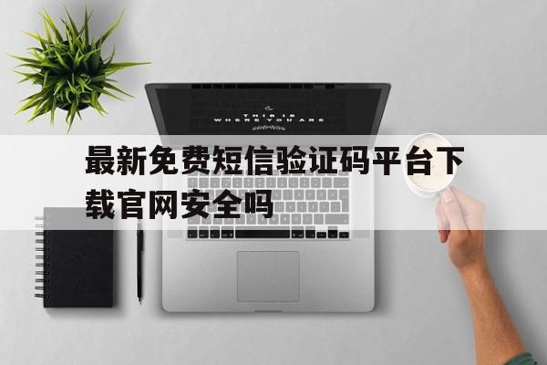最新免费短信验证码平台下载官网安全吗 最新免费短信验证码平台下载官网安全吗