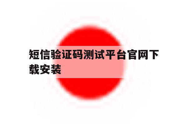 短信验证码测试平台官网下载安装 短信验证码测试平台官网下载安装