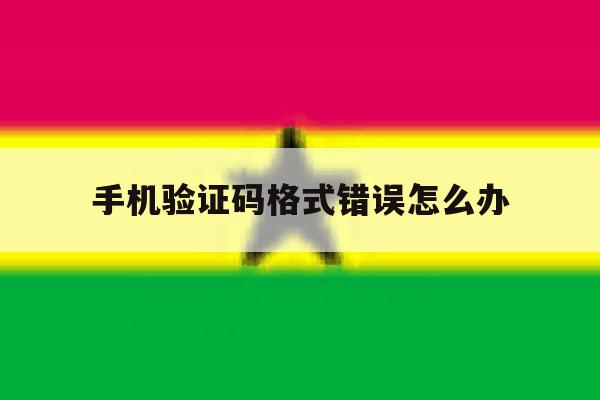 手机验证码格式错误怎么办 手机验证码格式错误怎么办