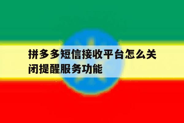 拼多多短信接收平台怎么关闭提醒服务功能 拼多多短信接收平台怎么关闭提醒服务功能