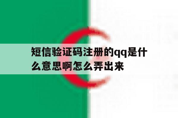 短信验证码注册的qq是什么意思啊怎么弄出来 短信验证码注册的qq是什么意思啊怎么弄出来